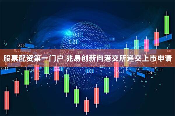 股票配资第一门户 兆易创新向港交所递交上市申请