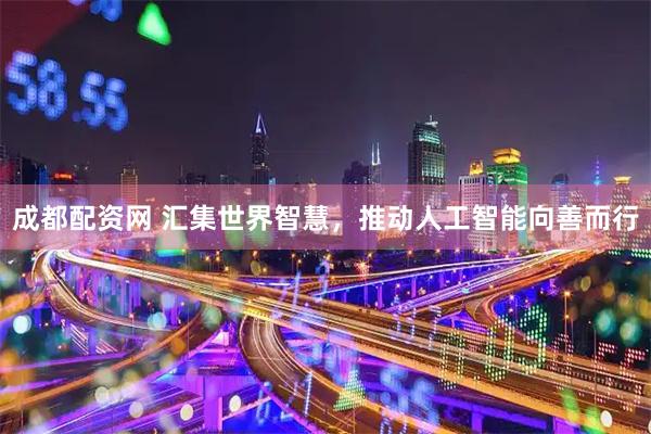 成都配资网 汇集世界智慧，推动人工智能向善而行