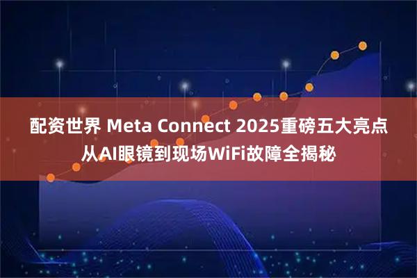 配资世界 Meta Connect 2025重磅五大亮点从AI眼镜到现场WiFi故障全揭秘