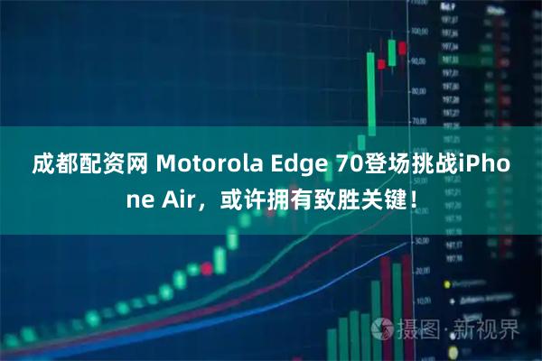 成都配资网 Motorola Edge 70登场挑战iPhone Air，或许拥有致胜关键！